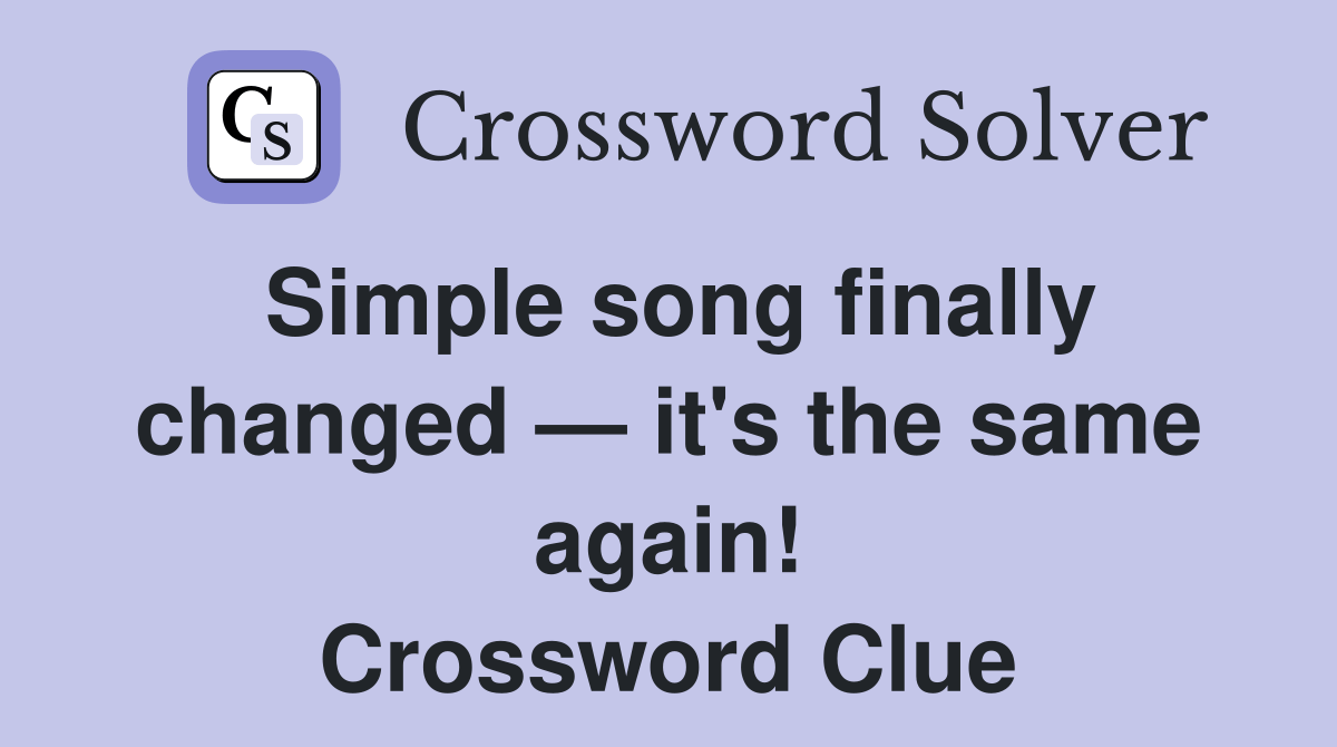 Simple song finally changed — it's the same again! Crossword Clue